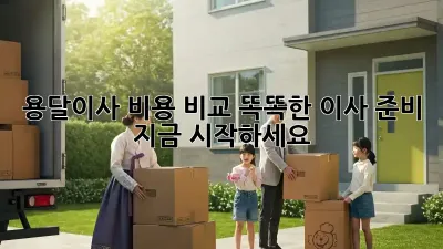 용달이사 비용 비교: 똑똑한 이사 준비, 지금 시작하세요!