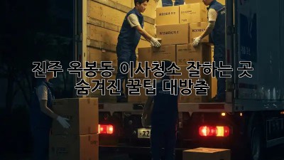 진주 옥봉동 이사청소 잘하는 곳 ✨ 숨겨진 꿀팁 대방출! 🏡