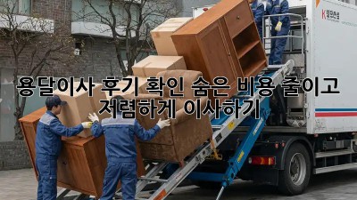 용달이사 후기 확인: 숨은 비용 줄이고 저렴하게 이사하기