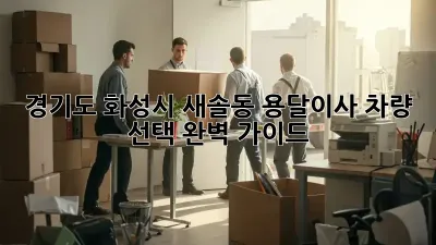 경기도 화성시 새솔동 용달이사 차량 선택 완벽 가이드