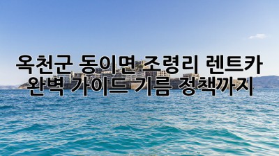 🚗 옥천군 동이면 조령리 렌트카 완벽 가이드: 기름 정책까지! ⛽