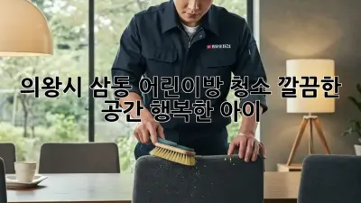 의왕시 삼동 어린이방 청소: 깔끔한 공간, 행복한 아이!