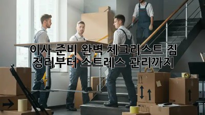 이사 준비 완벽 체크리스트! 짐 정리부터 스트레스 관리까지